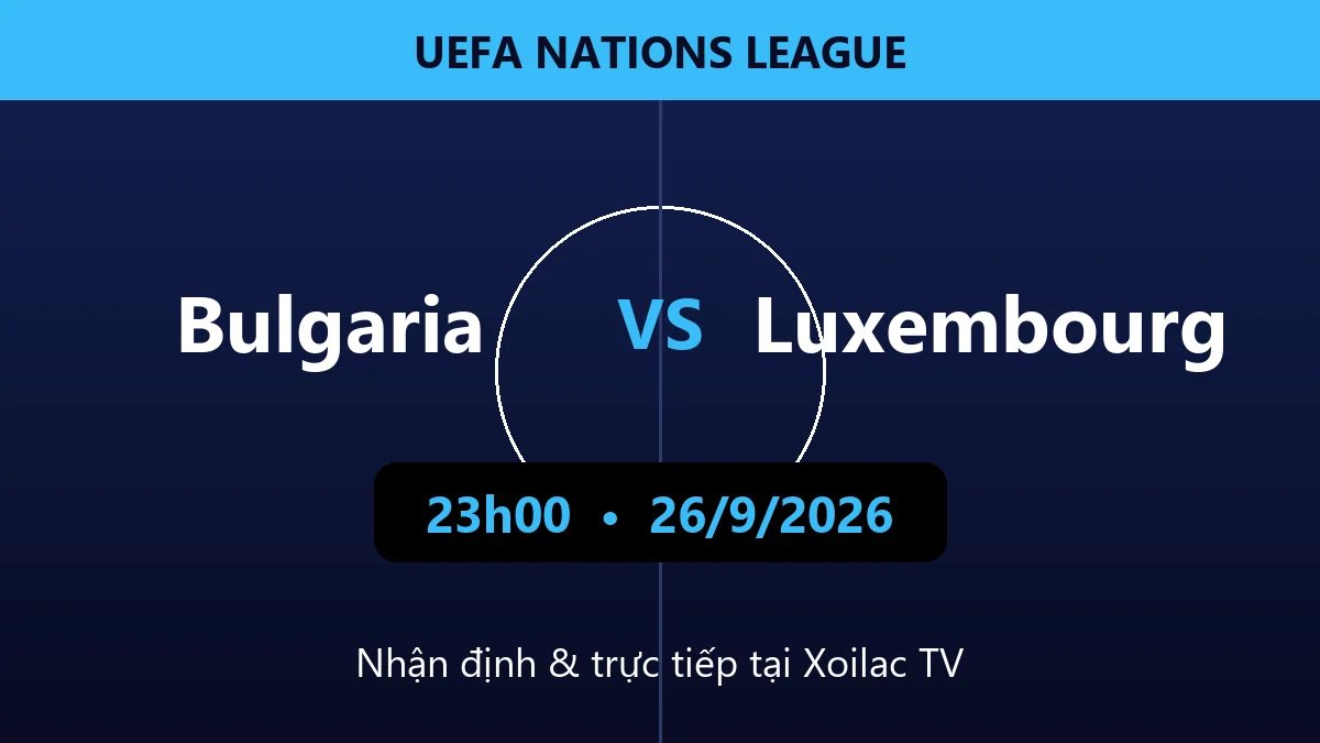Nhận định Bulgaria vs Luxembourg 23h00 ngày 26/9/2026