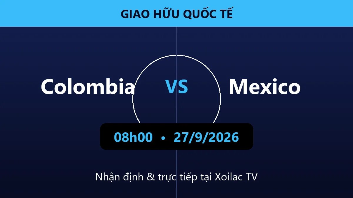 Nhận định Colombia vs Mexico 08h00 ngày 27/9/2026