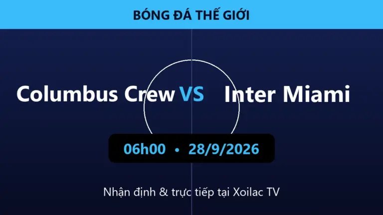 Nhận định Columbus Crew vs Inter Miami 06h00 ngày 28/9/2026