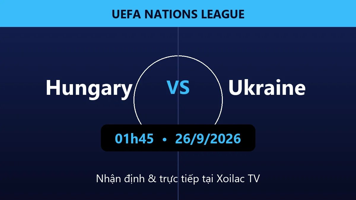 Nhận định Hungary vs Ukraine 01h45 ngày 26/9/2026