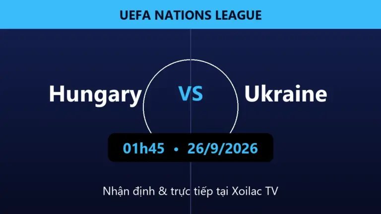 Nhận định Hungary vs Ukraine 01h45 ngày 26/9/2026