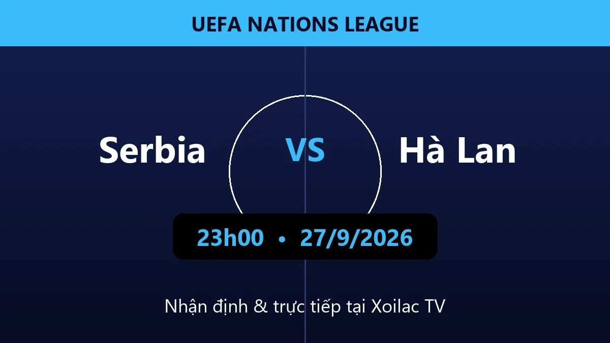 Nhận định Serbia vs Hà Lan 23h00 ngày 27/9/2026