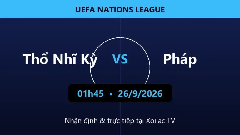 Nhận định Thổ Nhĩ Kỳ vs Pháp 01h45 ngày 26/9/2026